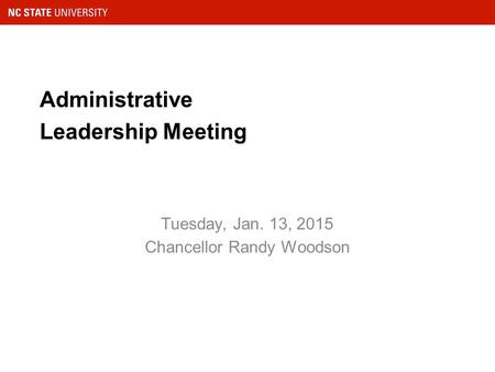 Administrative Leadership Meeting Tuesday, Jan. 13, 2015 Chancellor Randy Woodson.