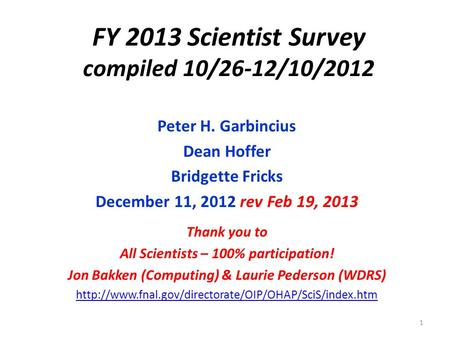 FY 2013 Scientist Survey compiled 10/26-12/10/2012 Peter H. Garbincius Dean Hoffer Bridgette Fricks December 11, 2012 rev Feb 19, 2013 Thank you to All.