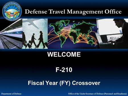 Defense Travel Management Office Office of the Under Secretary of Defense (Personnel and Readiness) Department of Defense WELCOME F-210 Fiscal Year (FY)