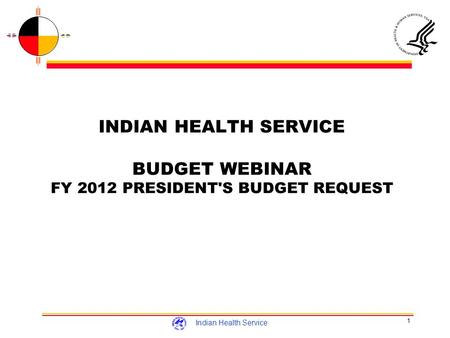 1 Indian Health Service INDIAN HEALTH SERVICE BUDGET WEBINAR FY 2012 PRESIDENT'S BUDGET REQUEST.