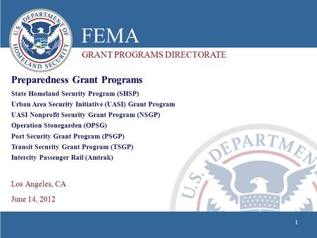 FEMA GRANT PROGRAMS DIRECTORATE Preparedness Grant Programs Los Angeles, CA June 14, 2012 State Homeland Security Program (SHSP) Urban Area Security Initiative.