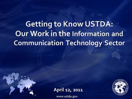 Getting to Know USTDA: Our Work in the Information and Communication Technology Sector April 12, 2011 www.ustda.gov.