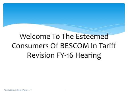  Limited Use, Unlimited Power... 1 Welcome To The Esteemed Consumers Of BESCOM In Tariff Revision FY-16 Hearing.