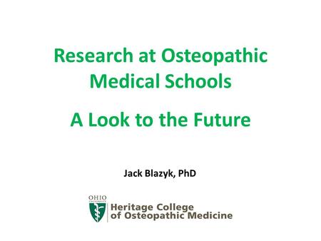 Research at Osteopathic Medical Schools A Look to the Future Jack Blazyk, PhD.