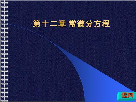 第十二章 常微分方程 返回. 一、主要内容 基本概念 一阶方程 类 型 1. 直接积分法 2. 可分离变量 3. 齐次方程 4. 可化为齐次 方程 5. 全微分方程 6. 线性方程 类 型 1. 直接积分法 2. 可分离变量 3. 齐次方程 4. 可化为齐次 方程 5. 全微分方程 6. 线性方程.