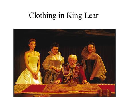 Clothing in King Lear.. Thesis In King Lear, Shakespeare creates a direct parallel between the clothing a character wears, and the power they wield. When.