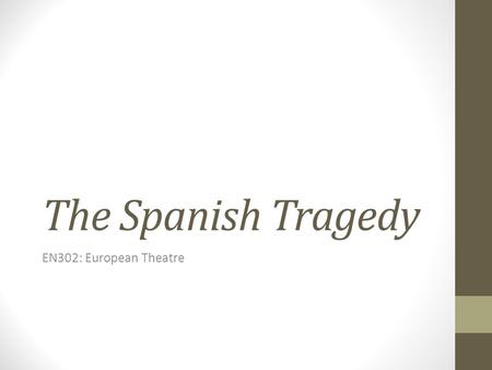 The Spanish Tragedy EN302: European Theatre. Published in 1592 but probably written and first performed in the late 1580s; a play called Jeronimo was.