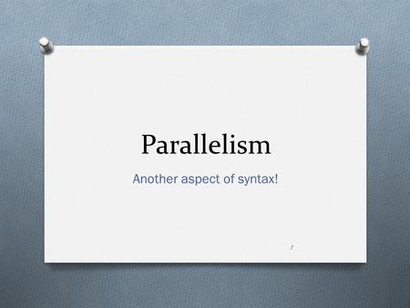 Parallelism Another aspect of syntax! 1. Parallel structure appeals The human eyes and ears favor balance and harmony. We tend to like things that match!