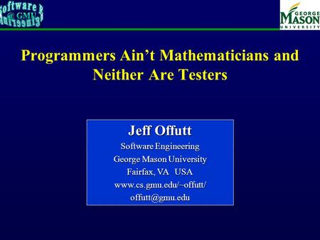 Programmers Ain’t Mathematicians and Neither Are Testers Jeff Offutt Software Engineering George Mason University Fairfax, VA USA