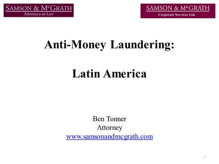 Anti-Money Laundering: Latin America Ben Tonner Attorney www.samsonandmcgrath.com 1.