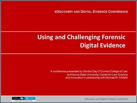 1 eDiscovery and Digital Evidence Conference E D ISCOVERY AND D IGITAL E VIDENCE C ONFERENCE A conference presented by Sandra Day O’Connor College of Law.