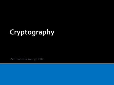 Zac Blohm & Kenny Holtz. ALGORITHMS ARE THE BASIS FOR CRYPTOGRAPHY  The basic idea of Cryptography in Computer Science is to run a message through an.