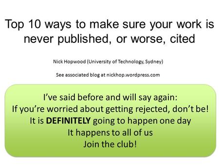 Top 10 ways to make sure your work is never published, or worse, cited Nick Hopwood (University of Technology, Sydney) See associated blog at nickhop.wordpress.com.