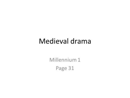 Medieval drama Millennium 1 Page 31. Medieval Drama Religious celebrations commemorating great Christian events: the Mass, Christmas and Easter; Main.