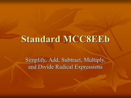 Standard MCC8EEb Simplify, Add, Subtract, Multiply, and Divide Radical Expressions.