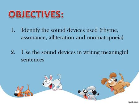 1.Identify the sound devices used (rhyme, assonance, alliteration and onomatopoeia) 2.Use the sound devices in writing meaningful sentences.