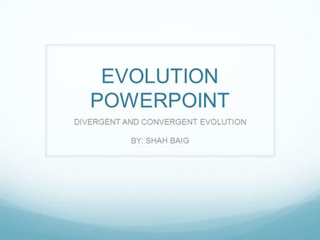 EVOLUTION POWERPOINT DIVERGENT AND CONVERGENT EVOLUTION BY: SHAH BAIG.