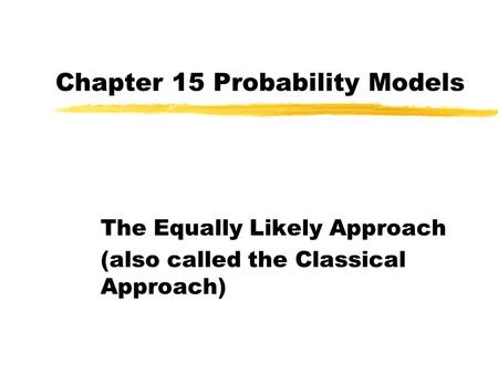 Chapter 15 Probability Models The Equally Likely Approach (also called the Classical Approach)