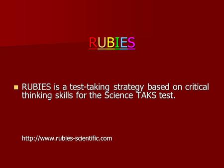 RUBIES RUBIES is a test-taking strategy based on critical thinking skills for the Science TAKS test.  http://www.rubies-scientific.com.