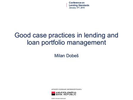 Good case practices in lending and loan portfolio management Milan Dobeš Conference on Lending Standards January 31 st, 2014.