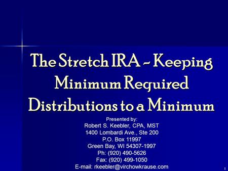 1 The Stretch IRA - Keeping Minimum Required Distributions to a Minimum Presented by: Robert S. Keebler, CPA, MST 1400 Lombardi Ave., Ste 200 P.O. Box.