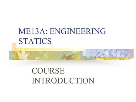 ME13A: ENGINEERING STATICS COURSE INTRODUCTION Details of Lecturer Course Lecturer: Dr. E.I. Ekwue Room Number: 216 Main Block, Faculty of Engineering.