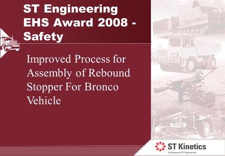 ST Engineering EHS Award 2008 - Safety Improved Process for Assembly of Rebound Stopper For Bronco Vehicle.