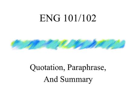 ENG 101/102 Quotation, Paraphrase, And Summary. Quotation Use the exact words, enclosed within quotation marks. Use an ellipsis... to indicate information.