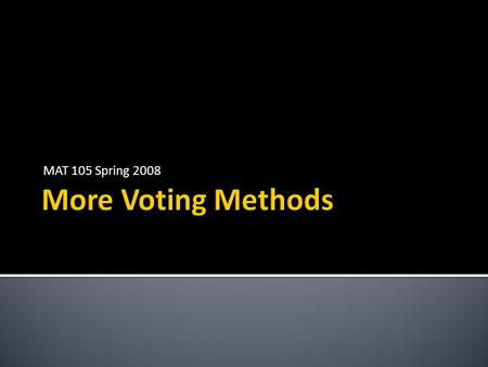 MAT 105 Spring 2008.  There are many more methods for determining the winner of an election with more than two candidates  We will only discuss a few.