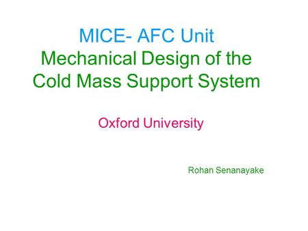 MICE- AFC Unit Mechanical Design of the Cold Mass Support System Oxford University Rohan Senanayake.