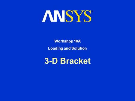 3-D Bracket Workshop 10A Loading and Solution. Workshop Supplement February 7, 2006 Inventory #002269 W10-2 10A. Loading and Solution 3-D Bracket Description.