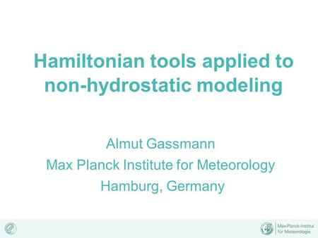 Hamiltonian tools applied to non-hydrostatic modeling Almut Gassmann Max Planck Institute for Meteorology Hamburg, Germany.