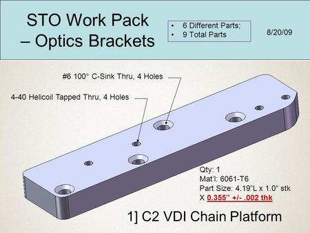 1] C2 VDI Chain Platform Qty: 1 Mat’l: 6061-T6 Part Size: 4.19”L x 1.0” stk X 0.355” +/-.002 thk 4-40 Helicoil Tapped Thru, 4 Holes #6 100° C-Sink Thru,