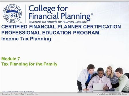 ©2013, College for Financial Planning, all rights reserved. Module 7 Tax Planning for the Family CERTIFIED FINANCIAL PLANNER CERTIFICATION PROFESSIONAL.