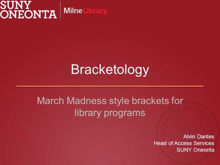 Bracketology March Madness style brackets for library programs Alvin Dantes Head of Access Services SUNY Oneonta.