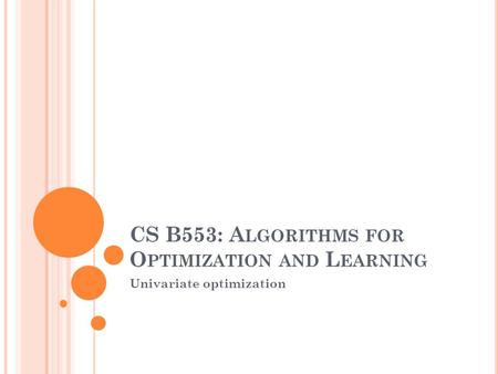 CS B553: A LGORITHMS FOR O PTIMIZATION AND L EARNING Univariate optimization.