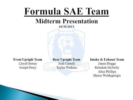 Intake & Exhaust Team James Hogge Rebekah McNally Alisa Phillips Henos Woldegiorgis Front Upright Team Lloyd Outten Joseph Perry Rear Upright Team Josh.