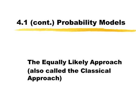 4.1 (cont.) Probability Models The Equally Likely Approach (also called the Classical Approach)