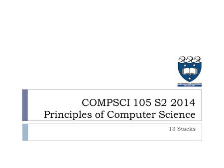 COMPSCI 105 S2 2014 Principles of Computer Science 13 Stacks.