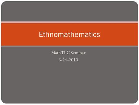 Math TLC Seminar 3-24-2010 Ethnomathematics. Objectives Become familiar with several definitions of ethnomathematics Interact with several ethnomathematics.