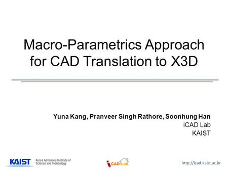 Macro-Parametrics Approach for CAD Translation to X3D Yuna Kang, Pranveer Singh Rathore, Soonhung Han iCAD Lab KAIST.