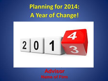 Planning for 2014: A Year of Change! Presented by: Advisor Name of Firm.