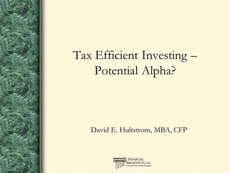 Tax Efficient Investing – Potential Alpha? David E. Hultstrom, MBA, CFP.