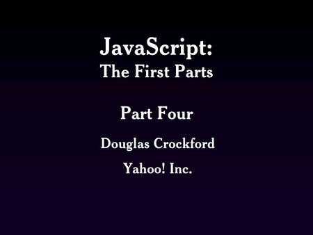 JavaScript: The First Parts Part Four Douglas Crockford Yahoo! Inc.