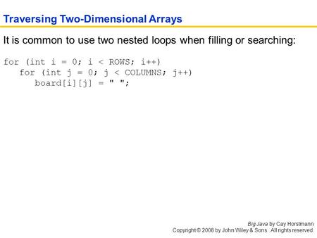 Big Java by Cay Horstmann Copyright © 2008 by John Wiley & Sons. All rights reserved. It is common to use two nested loops when filling or searching: for.