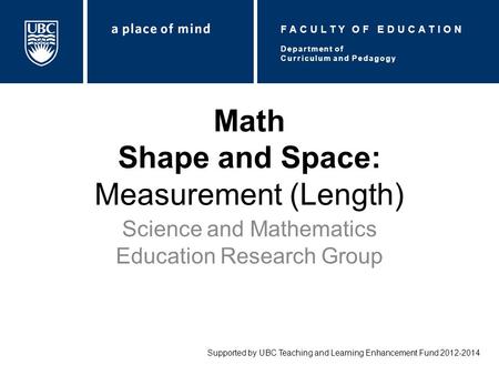 Math Shape and Space: Measurement (Length) Science and Mathematics Education Research Group Supported by UBC Teaching and Learning Enhancement Fund 2012-2014.