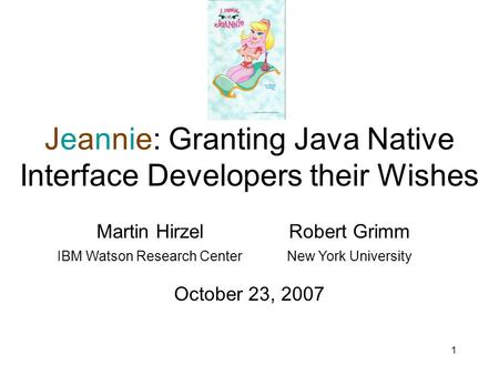 1 Jeannie: Granting Java Native Interface Developers their Wishes Martin HirzelRobert Grimm IBM Watson Research CenterNew York University October 23, 2007.