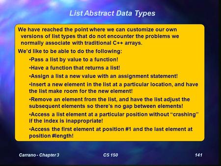 Carrano - Chapter 3CS 150141 List Abstract Data Types We have reached the point where we can customize our own versions of list types that do not encounter.