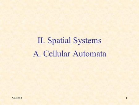 5/2/20151 II. Spatial Systems A. Cellular Automata.