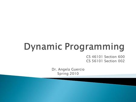 CS 46101 Section 600 CS 56101 Section 002 Dr. Angela Guercio Spring 2010.